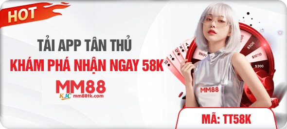 TẢI APP MM88 TÂN THỦ KHÁM PHÁ NHẬN NGAY 58K